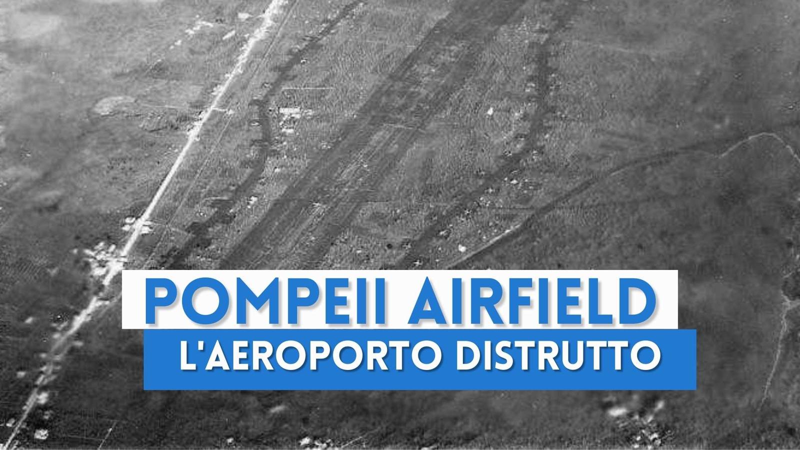 Pompeii Airfield, l'aeroporto vesuviano distrutto in guerra